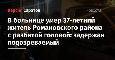 В больнице умер 37-летний житель Романовского района с разбитой головой: задержан подозреваемый - nversia.ru - Саратовская обл.