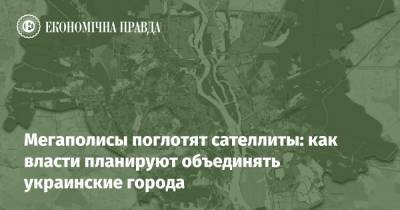Мегаполисы поглотят сателлиты: как власти планируют объединять украинские города - epravda.com.ua - місто Киев - Строительство
