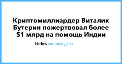 Виталий Бутерин - Криптомиллиардер Виталик Бутерин пожертвовал более $1 млрд на помощь Индии - forbes.ru