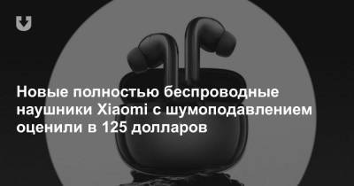Новые полностью беспроводные наушники Xiaomi с шумоподавлением оценили в 125 долларов - news.tut.by