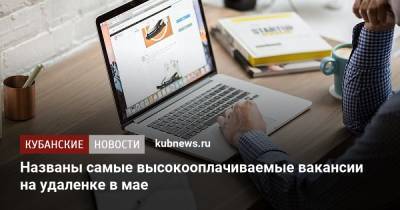 Названы самые высокооплачиваемые вакансии на удаленке в мае - kubnews.ru