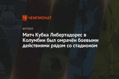 Матч Кубка Либертадорес в Колумбии был омрачён боевыми действиями рядом со стадионом - championat.com - Колумбия - Аргентина