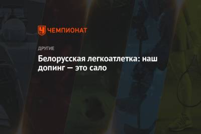 Белорусская легкоатлетка: наш допинг — это сало - championat.com