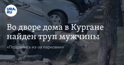 Во дворе дома в Кургане найден труп мужчины. «Подрались из-за парковки» - ura.news - Курганская обл.