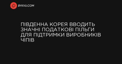 Південна Корея вводить значні податкові пільги для підтримки виробників чіпів - bykvu.com - Південна Корея