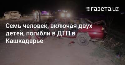 Семь человек, включая двух детей, погибли в ДТП в Кашкадарье - gazeta.uz - Узбекистан