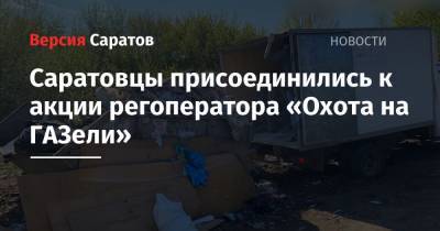 Саратовцы присоединились к акции регоператора «Охота на ГАЗели» - nversia.ru - Саратовская обл.