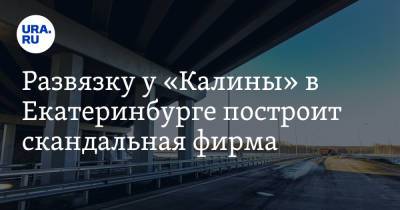 Развязку у «Калины» в Екатеринбурге построит скандальная фирма. С ней судятся власти Нижнего Тагила - ura.news - Екатеринбург - Московская обл.