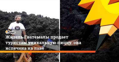 Житель Гватемалы продает туристам уникальную пиццу: она испечена на лаве - ridus.ru - Гватемала