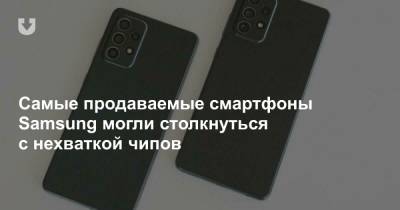 Самые продаваемые смартфоны Samsung могли столкнуться с нехваткой чипов - news.tut.by