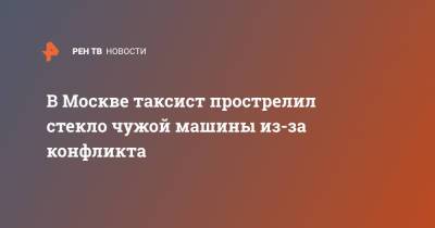 В Москве таксист прострелил стекло чужой машины из-за конфликта - ren.tv - Москва