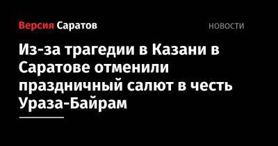 Из-за трагедии в Казани в Саратове отменили праздничный салют в честь Ураза-Байрам - nversia.ru - Саратовская обл. - Саратов - Казань