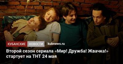 Второй сезон сериала «Мир! Дружба! Жвачка!» стартует на ТНТ 24 мая - kubnews.ru