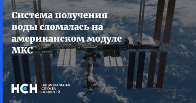 Система получения воды сломалась на американском модуле МКС - nsn.fm