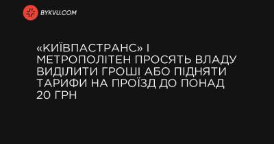 «Київпастранс» і метрополітен просять владу виділити гроші або підняти тарифи на проїзд до понад 20 грн - bykvu.com - Украина
