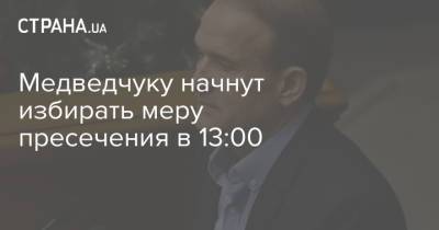 Виктор Медведчук - Ирина Венедиктова - Тарас Козак - Медведчуку начнут избирать меру пресечения в 13:00 - strana.ua - Крым
