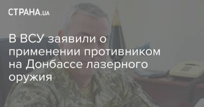 Сергей Наев - В ВСУ заявили о применении противником на Донбассе лазерного оружия - strana.ua - Россия - Украина