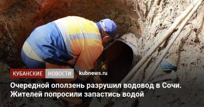 Очередной оползень разрушил водовод в Сочи. Жителей попросили запастись водой - kubnews.ru - Сочи - Краснодарский край - район Лазаревский