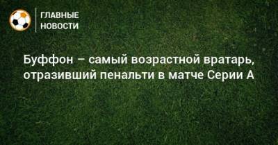 Джанлуиджи Буффон - Буффон – самый возрастной вратарь, отразивший пенальти в матче Серии А - bombardir.ru