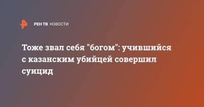 Тоже звал себя "богом": учившийся с казанским убийцей совершил суицид - ren.tv - Казань