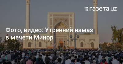 Фото, видео: Утренний намаз в мечети Минор - gazeta.uz - Узбекистан - Ташкент