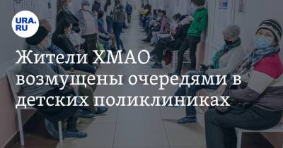 Жители ХМАО возмущены очередями в детских поликлиниках - ura.news - Ханты-Мансийск - Югра