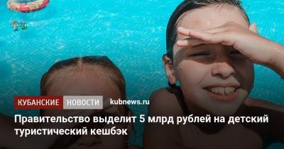 Владимир Путин - Михаил Мишустин - Правительство выделит 5 млрд рублей на детский туристический кешбэк - kubnews.ru - Россия