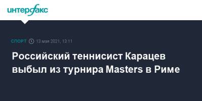 Аслан Карацев - Российский теннисист Карацев выбыл из турнира Masters в Риме - sport-interfax.ru - Москва - Рим