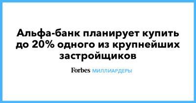 Владимир Евтушенков - Альфа-банк планирует купить до 20% одного из крупнейших застройщиков - forbes.ru - ГДР