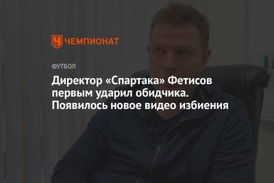 Антон Фетисов - Директор «Спартака» Фетисов первым ударил обидчика. Появилось новое видео избиения - championat.com