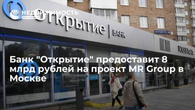Банк "Открытие" предоставит 8 млрд рублей на проект MR Group в Москве - realty.ria.ru - Москва - Строительство