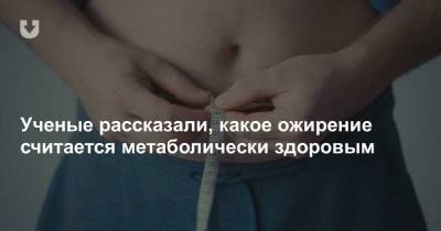 Ученые рассказали, какое ожирение считается метаболически здоровым - news.tut.by - Англия