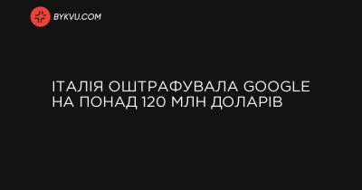 Італія оштрафувала Google на понад 120 млн доларів - bykvu.com - Італія