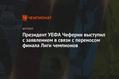 Александер Чеферин - Президент УЕФА Чеферин выступил с заявлением в связи с переносом финала Лиги чемпионов - championat.com