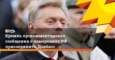Владимир Путин - Дмитрий Песков - Кремль прокомментировал сообщения онамеренияхРФ присоединить Донбасс - ridus.ru - Брюссель
