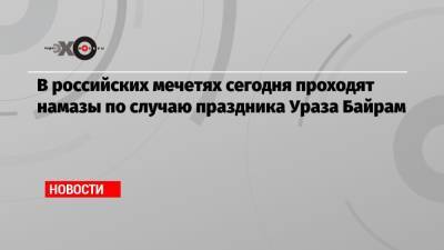 Владимир Путин - В российских мечетях сегодня проходят намазы по случаю праздника Ураза Байрам - echo.msk.ru - Москва