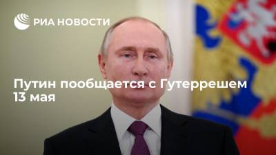 Владимир Путин - Дмитрий Песков - Антониу Гутеррешем - Путин пообщается с Гутеррешем 13 мая - ria.ru - Москва - Россия