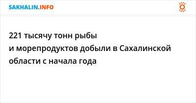 221 тысячу тонн рыбы и морепродуктов добыли в Сахалинской области с начала года - sakhalin.info - Сахалинская обл.