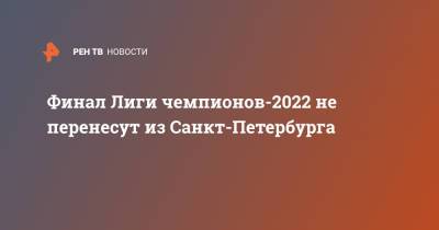 Финал Лиги чемпионов-2022 не перенесут из Санкт-Петербурга - ren.tv - Англия - Санкт-Петербург - Турция - Стамбул