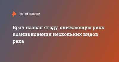 Михаил Гинзбург - Врач назвал ягоду, снижающую риск возникновения нескольких видов рака - ren.tv