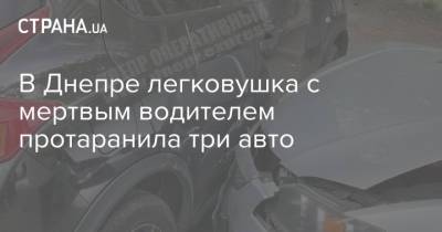 В Днепре легковушка с мертвым водителем протаранила три авто - strana.ua - Киев - Николаев - Харьков