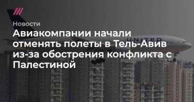 Авиакомпании начали отменять полеты в Тель-Авив из-за обострения конфликта с Палестиной - tvrain.ru - Австрия - Англия - Тель-Авив - Палестина - Восточный Иерусалим