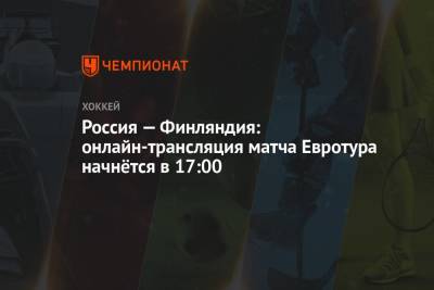 Россия — Финляндия: онлайн-трансляция матча Евротура начнётся в 17:00 - championat.com - Финляндия - Латвия