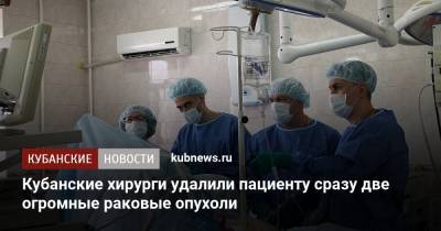 Кубанские хирурги удалили пациенту сразу две огромные раковые опухоли - kubnews.ru - Краснодарский край - Краснодар - Новороссийск
