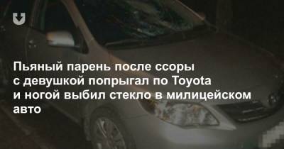 Пьяный парень после ссоры с девушкой попрыгал по Toyota и ногой выбил стекло в милицейском авто - news.tut.by - Минск