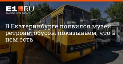 Артем Устюжанин - В Екатеринбурге появился музей ретроавтобусов: показываем, что в нем есть - e1.ru - Екатеринбург