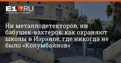 Ни металлодетекторов, ни бабушек-вахтеров: как охраняют школы в Израиле, где никогда не было «Колумбайнов» - e1.ru - Екатеринбург - Иерусалим