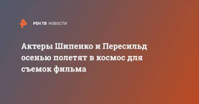 Клим Шипенко - Юлия Пересильд - Алексей Дудин - Актеры Шипенко и Пересильд осенью полетят в космос для съемок фильма - ren.tv - Севастополь