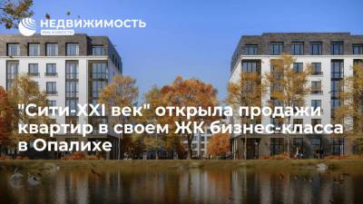 "Сити-ХXI век" открыла продажи квартир в своем ЖК бизнес-класса в Опалихе - realty.ria.ru - Москва