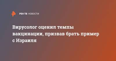 Владимир Болибок - Анча Баранова - Вирусолог оценил темпы вакцинации, призвав брать пример с Израиля - ren.tv - Россия - Израиль